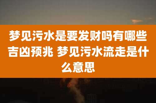 梦见污水是要发财吗有哪些吉凶预兆 梦见污水流走是什么意思