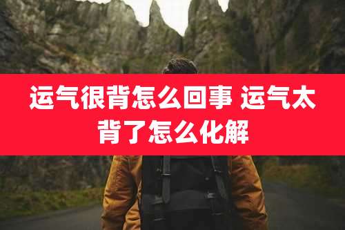 运气很背怎么回事 运气太背了怎么化解