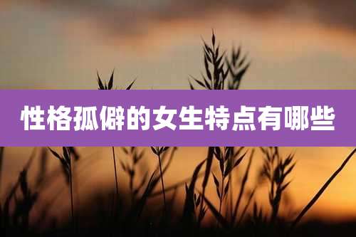 性格孤僻的女生特点有哪些