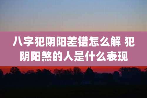 八字犯阴阳差错怎么解 犯阴阳煞的人是什么表现