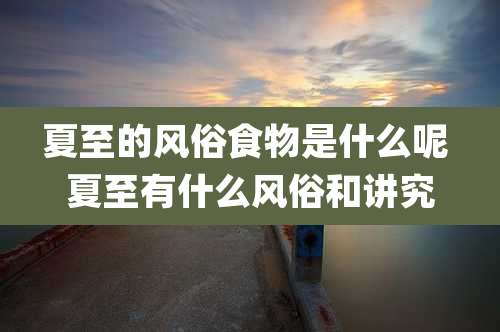 夏至的风俗食物是什么呢 夏至有什么风俗和讲究