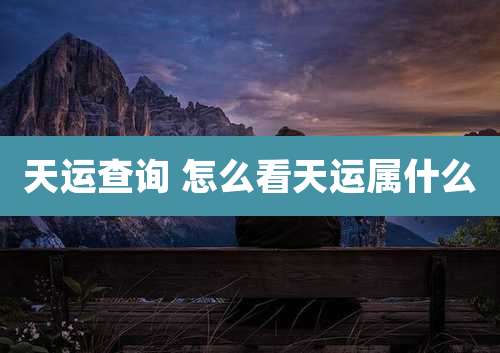 天运查询 怎么看天运属什么