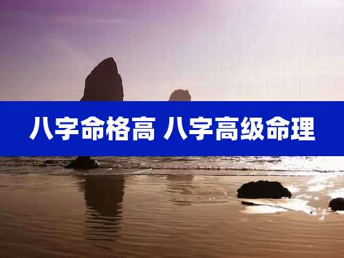八字命格高 八字高级命理