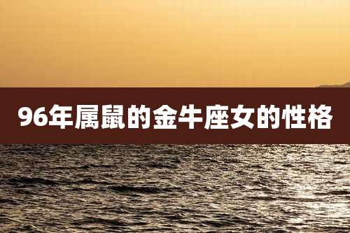 96年属鼠的金牛座女的性格