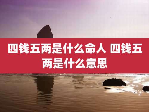 四钱五两是什么命人 四钱五两是什么意思