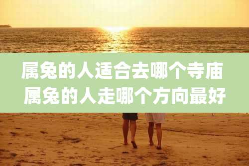 属兔的人适合去哪个寺庙 属兔的人走哪个方向最好