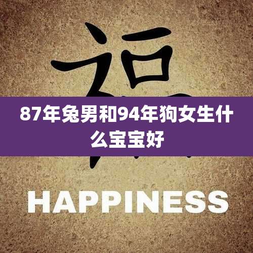 87年兔男和94年狗女生什么宝宝好