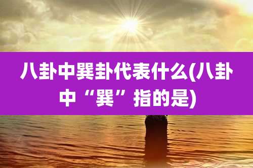 八卦中巽卦代表什么(八卦中“巽”指的是)