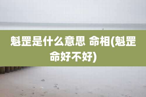 魁罡是什么意思 命相(魁罡命好不好)