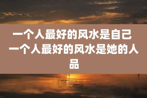 一个人最好的风水是自己 一个人最好的风水是她的人品