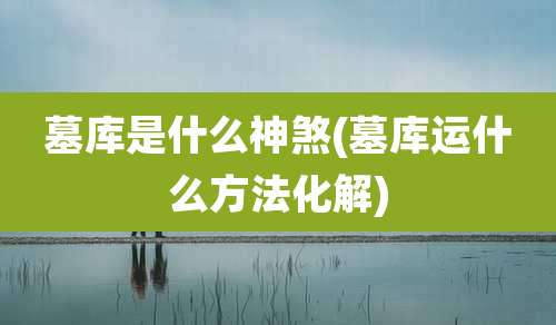 墓库是什么神煞(墓库运什么方法化解)
