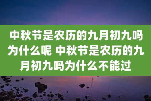 中秋节是农历的九月初九吗为什么呢 中秋节是农历的九月初九吗为什么不能过
