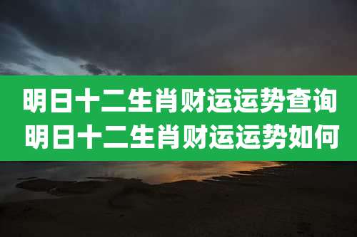 明日十二生肖财运运势查询 明日十二生肖财运运势如何