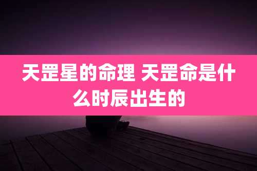 天罡星的命理 天罡命是什么时辰出生的
