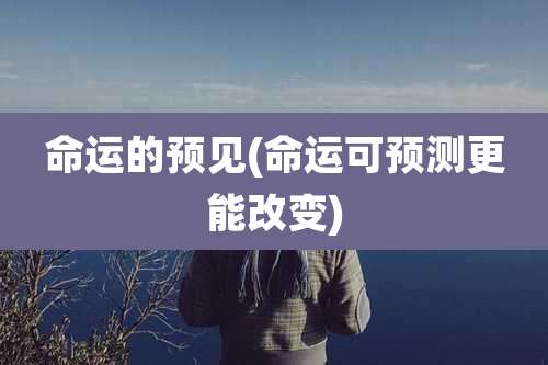 命运的预见(命运可预测更能改变)