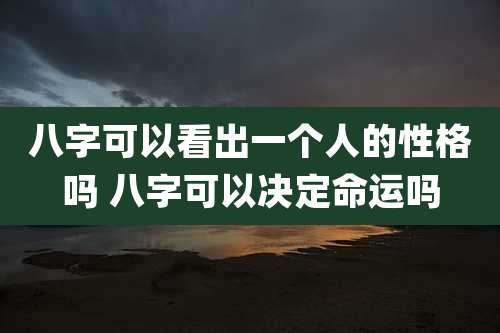八字可以看出一个人的性格吗 八字可以决定命运吗