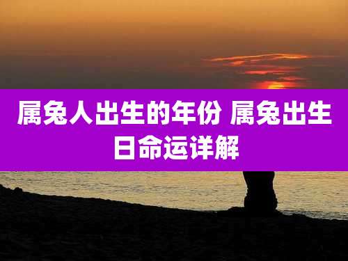 属兔人出生的年份 属兔出生日命运详解