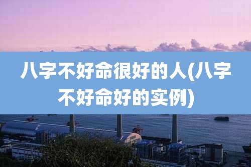 八字不好命很好的人(八字不好命好的实例)