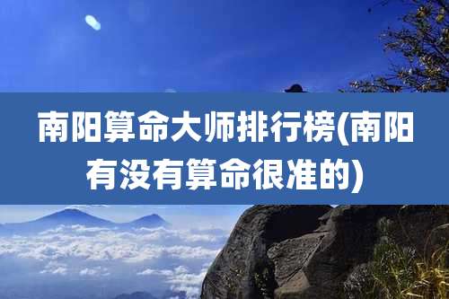 南阳算命大师排行榜(南阳有没有算命很准的)