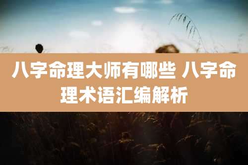 八字命理大师有哪些 八字命理术语汇编解析