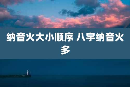 纳音火大小顺序 八字纳音火多