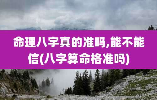 命理八字真的准吗,能不能信(八字算命格准吗)