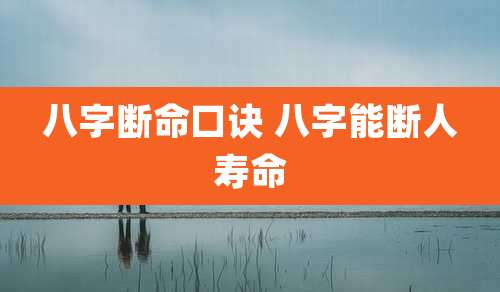 八字断命口诀 八字能断人寿命