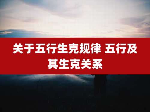 关于五行生克规律 五行及其生克关系