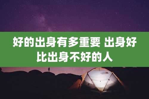 好的出身有多重要 出身好比出身不好的人