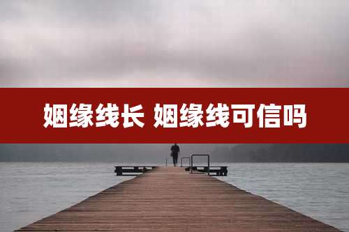 姻缘线长 姻缘线可信吗