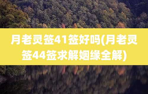 月老灵签41签好吗(月老灵签44签求解姻缘全解)