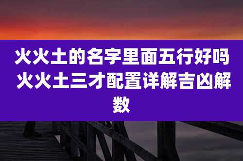 火火土的名字里面五行好吗 火火土三才配置详解吉凶解数