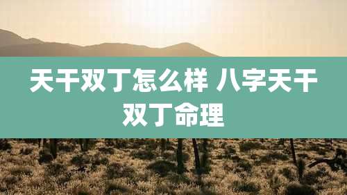 天干双丁怎么样 八字天干双丁命理