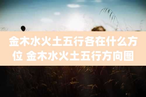 金木水火土五行各在什么方位 金木水火土五行方向图