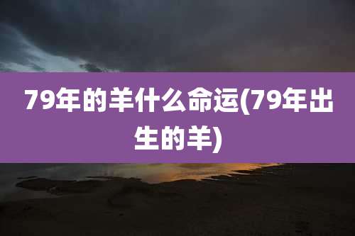 79年的羊什么命运(79年出生的羊)