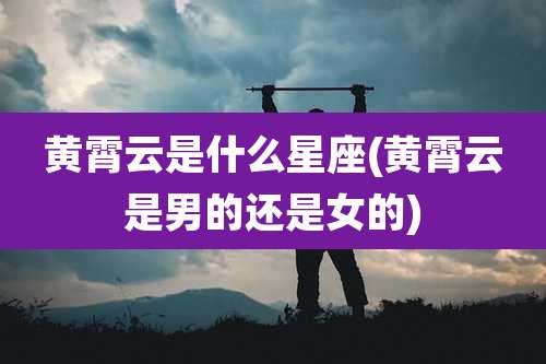 黄霄云是什么星座(黄霄云是男的还是女的)