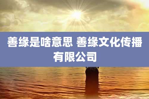 善缘是啥意思 善缘文化传播有限公司