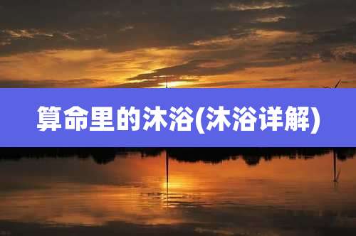 算命里的沐浴(沐浴详解)