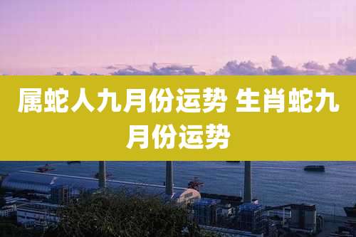 属蛇人九月份运势 生肖蛇九月份运势