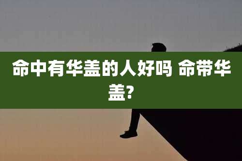 命中有华盖的人好吗 命带华盖?