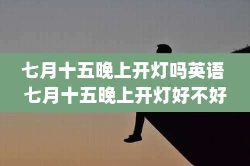 七月十五晚上开灯吗英语 七月十五晚上开灯好不好