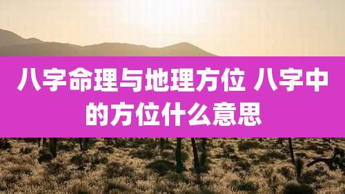 八字命理与地理方位 八字中的方位什么意思
