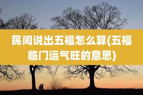 民间说出五福怎么算(五福临门运气旺的意思)