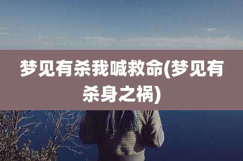 梦见有杀我喊救命(梦见有杀身之祸)