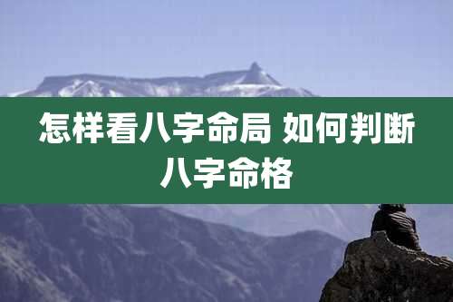 怎样看八字命局 如何判断八字命格