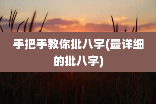 手把手教你批八字(最详细的批八字)
