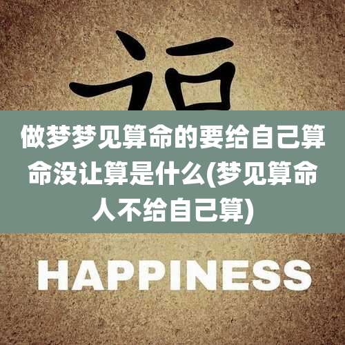 做梦梦见算命的要给自己算命没让算是什么(梦见算命人不给自己算)