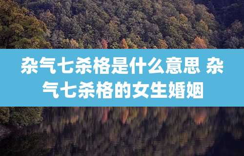 杂气七杀格是什么意思 杂气七杀格的女生婚姻