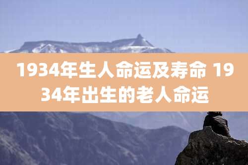 1934年生人命运及寿命 1934年出生的老人命运