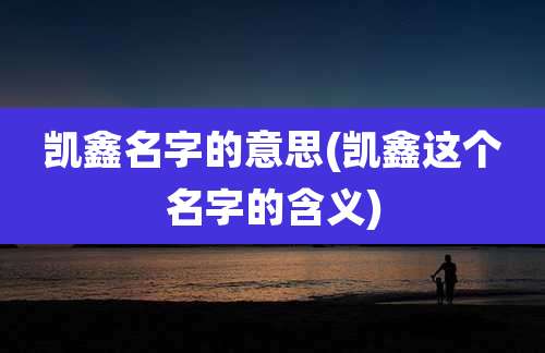 凯鑫名字的意思(凯鑫这个名字的含义)